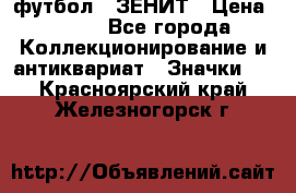 1.1) футбол : ЗЕНИТ › Цена ­ 499 - Все города Коллекционирование и антиквариат » Значки   . Красноярский край,Железногорск г.